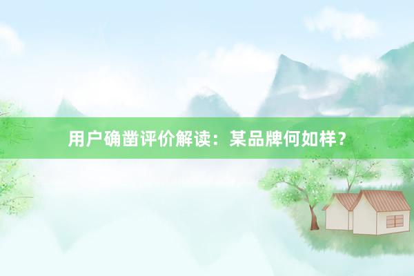 用户确凿评价解读：某品牌何如样？