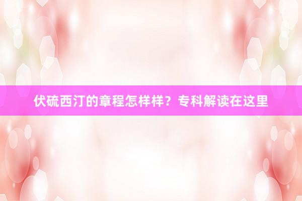 伏硫西汀的章程怎样样？专科解读在这里