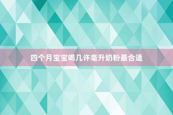 四个月宝宝喝几许毫升奶粉最合适