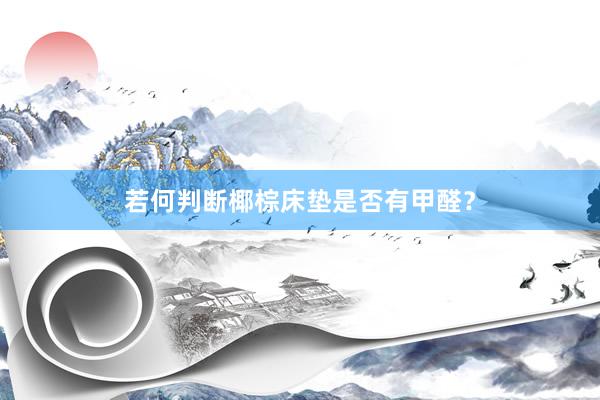 若何判断椰棕床垫是否有甲醛？